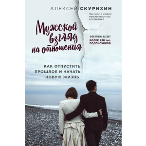 Чоловічий погляд на відносини. Як відпустити минуле і почати нове життя - Олексій Скуріхін (9786177808144) краща модель в Харкові