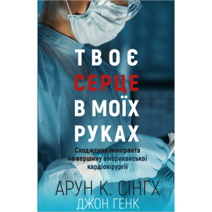 Твоє серце у моїх руках. Сходження іммігранта на вершину американської кардіохірургії - Сінгх К.А., Генк Дж. (9789669932815) краща модель в Харкові