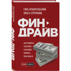 Финдрайв. Как привлечь, сохранить и выгодно вложить свои деньги - Глеб Архангельский, Ольга Стрелкова (9789669936356) рейтинг