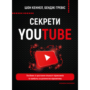 Секрети YouTube. Посібник зі зростання кількості підписників та прибутку за допомогою відеовпливу - Шон Кеннел, Бенджі Тревіс (9789669935977) ТОП в Харькове