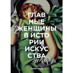 Головних жінок в історії мистецтва. Ключові роботи, теми, напрямки, досягнення - Сьюзі Ходж (9789669938589) в Харкові