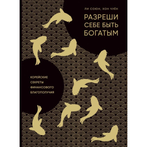 Разреши себе быть богатым. Корейские секреты финансового благополучия - Ли С., Хон Ч. (9786177764327) ТОП в Харькове