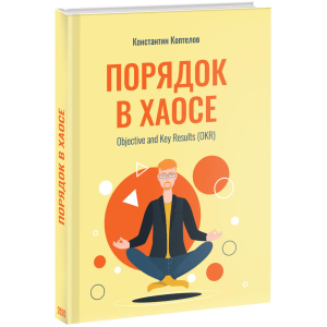 Порядок у Хаосі. Objective and Key Results (OKR) - Коптелов К. (9785005104250) в Харкові